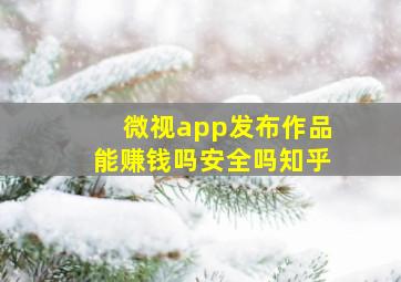 微视app发布作品能赚钱吗安全吗知乎