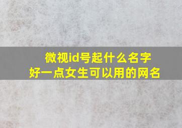 微视id号起什么名字好一点女生可以用的网名