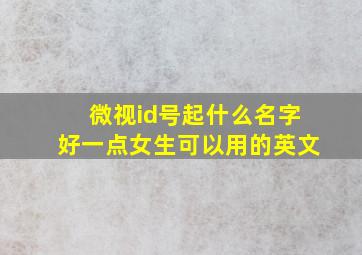 微视id号起什么名字好一点女生可以用的英文