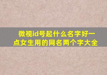 微视id号起什么名字好一点女生用的网名两个字大全