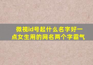 微视id号起什么名字好一点女生用的网名两个字霸气