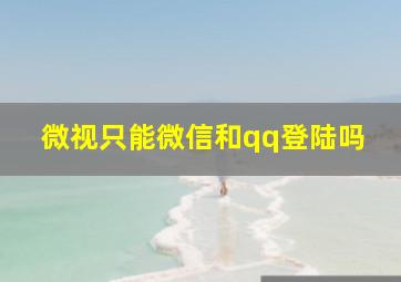 微视只能微信和qq登陆吗