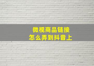 微视商品链接怎么弄到抖音上