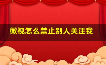 微视怎么禁止别人关注我