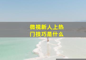 微视新人上热门技巧是什么