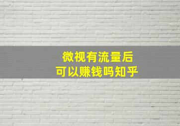 微视有流量后可以赚钱吗知乎