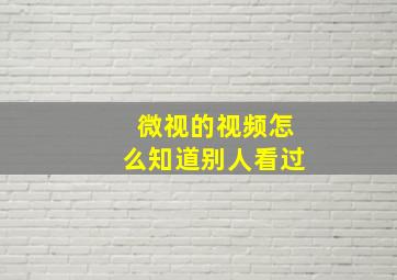 微视的视频怎么知道别人看过