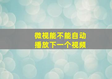 微视能不能自动播放下一个视频