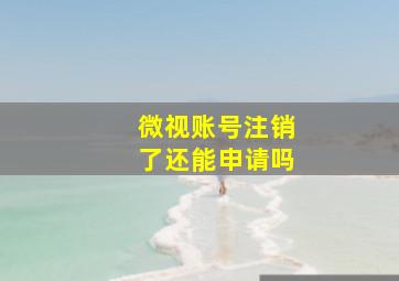 微视账号注销了还能申请吗