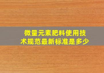 微量元素肥料使用技术规范最新标准是多少