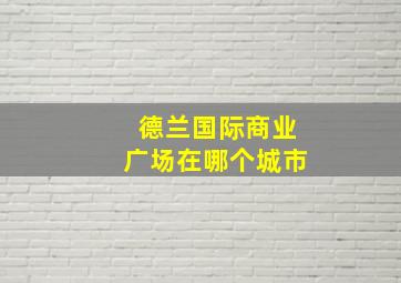 德兰国际商业广场在哪个城市