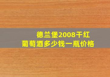 德兰堡2008干红葡萄酒多少钱一瓶价格