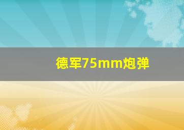 德军75mm炮弹