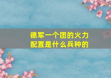 德军一个团的火力配置是什么兵种的