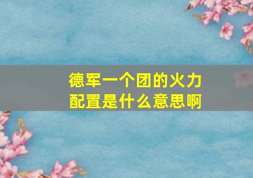 德军一个团的火力配置是什么意思啊