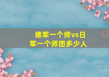 德军一个师vs日军一个师团多少人