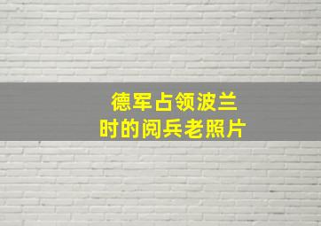 德军占领波兰时的阅兵老照片