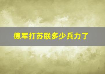 德军打苏联多少兵力了