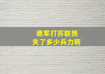 德军打苏联损失了多少兵力啊