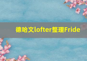 德哈文lofter整理Fride