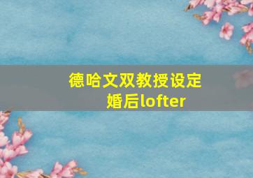 德哈文双教授设定婚后lofter