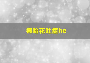 德哈花吐症he