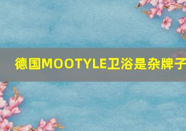 德国MOOTYLE卫浴是杂牌子吗