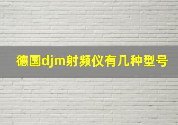 德国djm射频仪有几种型号