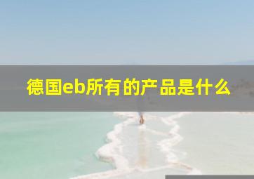 德国eb所有的产品是什么