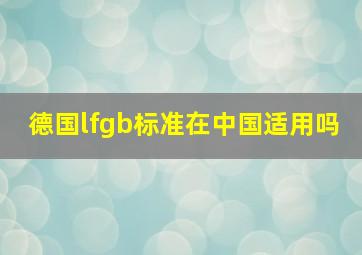 德国lfgb标准在中国适用吗