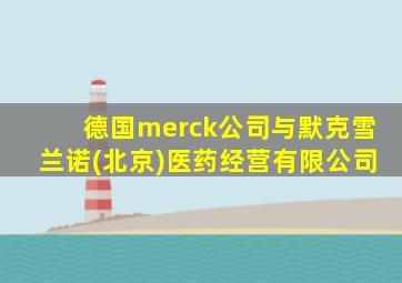 德国merck公司与默克雪兰诺(北京)医药经营有限公司