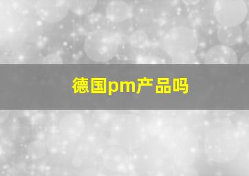 德国pm产品吗