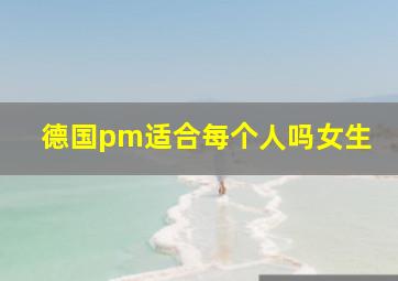 德国pm适合每个人吗女生