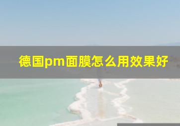 德国pm面膜怎么用效果好