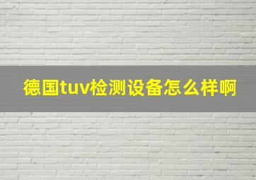 德国tuv检测设备怎么样啊