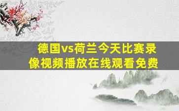 德国vs荷兰今天比赛录像视频播放在线观看免费