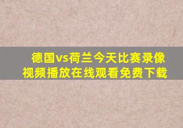 德国vs荷兰今天比赛录像视频播放在线观看免费下载