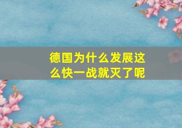 德国为什么发展这么快一战就灭了呢