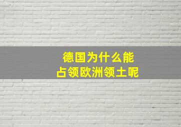 德国为什么能占领欧洲领土呢