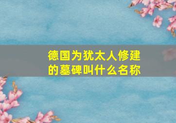 德国为犹太人修建的墓碑叫什么名称