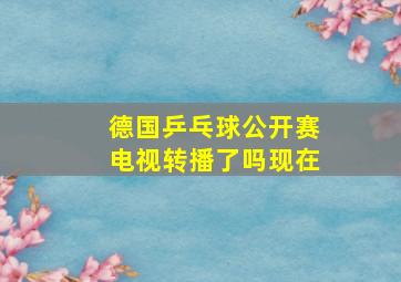 德国乒乓球公开赛电视转播了吗现在