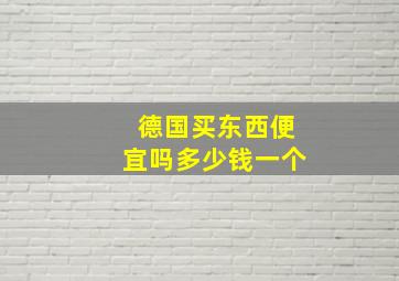 德国买东西便宜吗多少钱一个