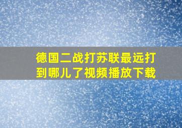 德国二战打苏联最远打到哪儿了视频播放下载