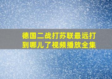 德国二战打苏联最远打到哪儿了视频播放全集