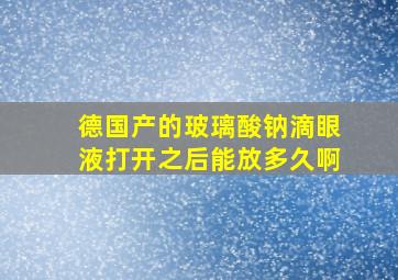 德国产的玻璃酸钠滴眼液打开之后能放多久啊