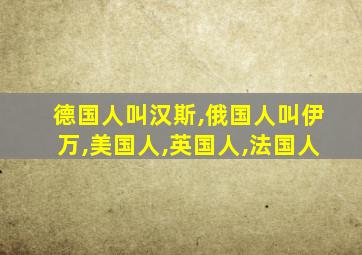 德国人叫汉斯,俄国人叫伊万,美国人,英国人,法国人