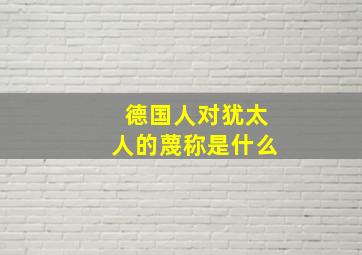 德国人对犹太人的蔑称是什么