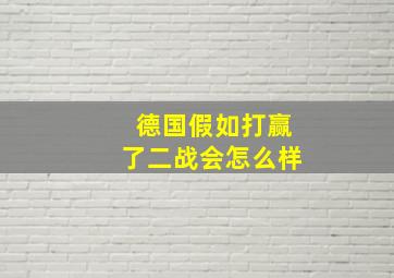 德国假如打赢了二战会怎么样