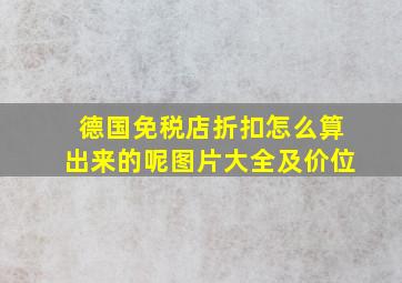 德国免税店折扣怎么算出来的呢图片大全及价位