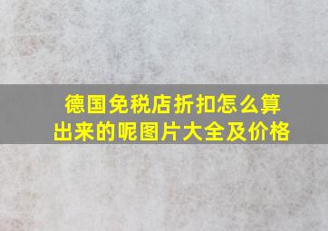 德国免税店折扣怎么算出来的呢图片大全及价格